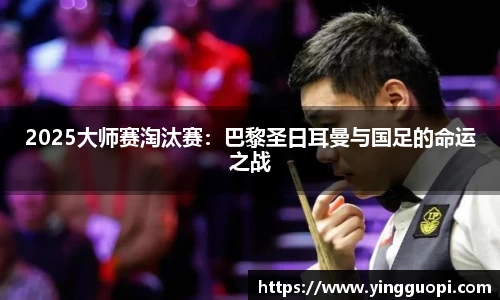 2025大师赛淘汰赛：巴黎圣日耳曼与国足的命运之战