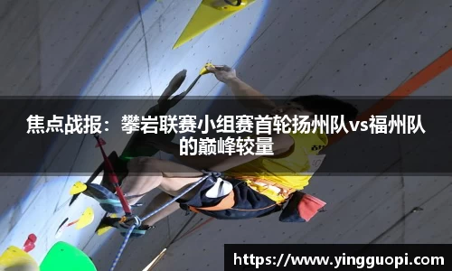焦点战报：攀岩联赛小组赛首轮扬州队vs福州队的巅峰较量