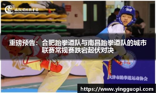 重磅预告：合肥跆拳道队与南昌跆拳道队的城市联赛常规赛跌宕起伏对决