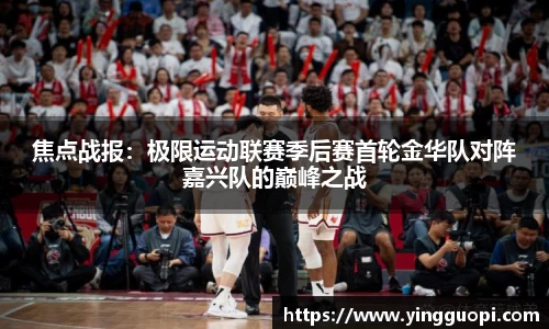 焦点战报：极限运动联赛季后赛首轮金华队对阵嘉兴队的巅峰之战
