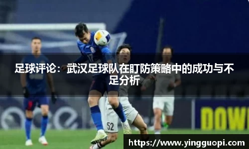 足球评论：武汉足球队在盯防策略中的成功与不足分析