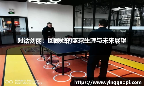 对话刘丽：回顾她的篮球生涯与未来展望