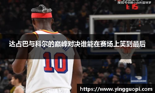 达占巴与科尔的巅峰对决谁能在赛场上笑到最后