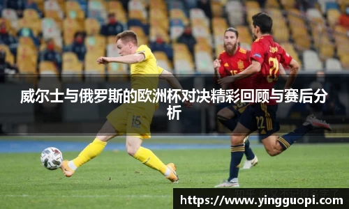 威尔士与俄罗斯的欧洲杯对决精彩回顾与赛后分析