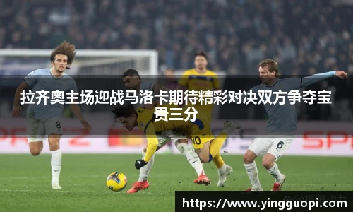 拉齐奥主场迎战马洛卡期待精彩对决双方争夺宝贵三分